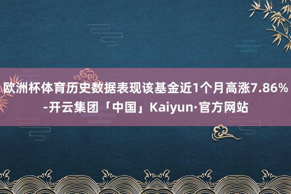 欧洲杯体育历史数据表现该基金近1个月高涨7.86%-开云集团「中国」Kaiyun·官方网站