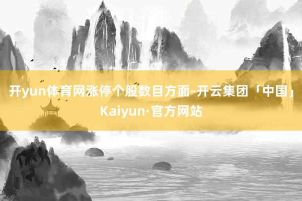 开yun体育网　　涨停个股数目方面-开云集团「中国」Kaiyun·官方网站