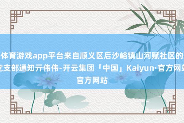 体育游戏app平台来自顺义区后沙峪镇山河赋社区的党支部通知亓伟伟-开云集团「中国」Kaiyun·官方网站