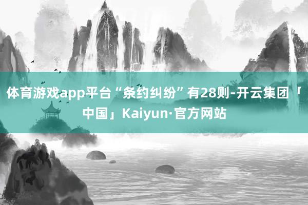 体育游戏app平台“条约纠纷”有28则-开云集团「中国」Kaiyun·官方网站