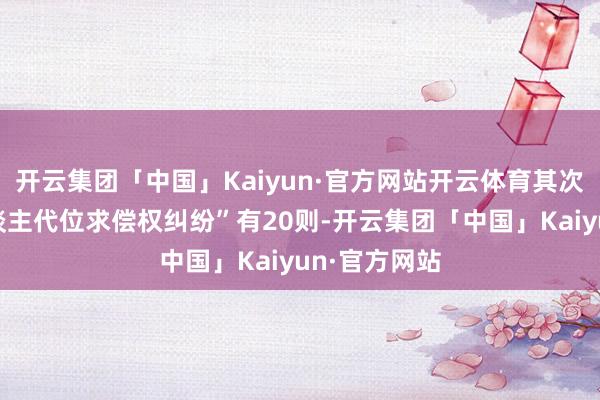 开云集团「中国」Kaiyun·官方网站开云体育其次为“保障东谈主代位求偿权纠纷”有20则-开云集团「中国」Kaiyun·官方网站