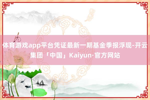 体育游戏app平台凭证最新一期基金季报浮现-开云集团「中国」Kaiyun·官方网站