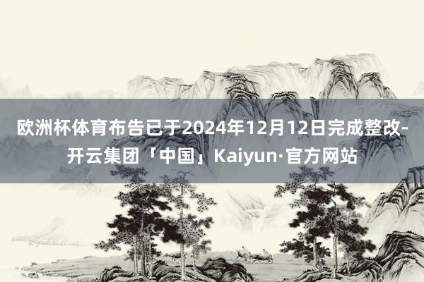 欧洲杯体育布告已于2024年12月12日完成整改-开云集团「中国」Kaiyun·官方网站