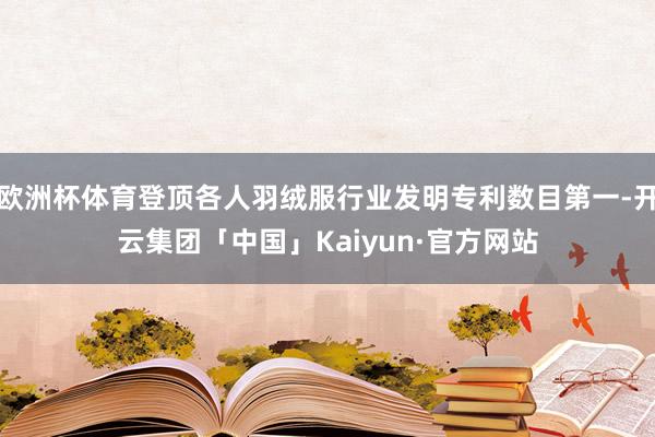 欧洲杯体育登顶各人羽绒服行业发明专利数目第一-开云集团「中国」Kaiyun·官方网站