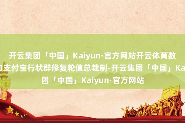 开云集团「中国」Kaiyun·官方网站开云体育数字支付行状群和支付宝行状群修复轮值总裁制-开云集团「中国」Kaiyun·官方网站