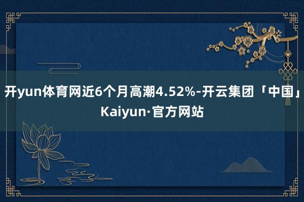 开yun体育网近6个月高潮4.52%-开云集团「中国」Kaiyun·官方网站