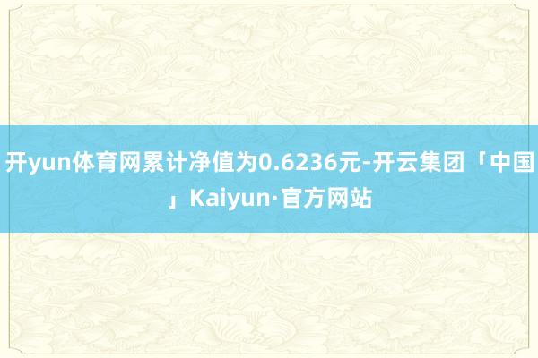 开yun体育网累计净值为0.6236元-开云集团「中国」Kaiyun·官方网站