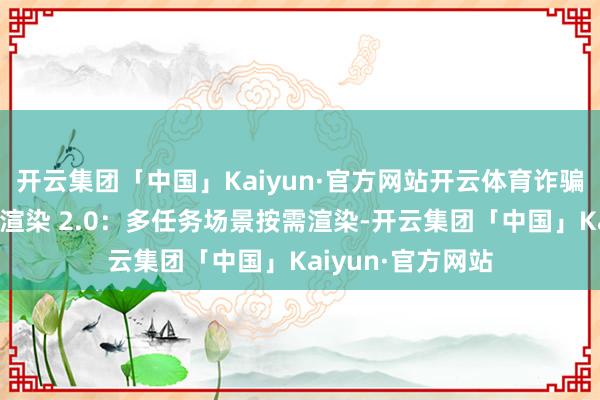 开云集团「中国」Kaiyun·官方网站开云体育诈骗出手更连忙挽回渲染 2.0：多任务场景按需渲染-开云集团「中国」Kaiyun·官方网站