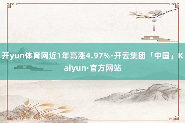 开yun体育网近1年高涨4.97%-开云集团「中国」Kaiyun·官方网站