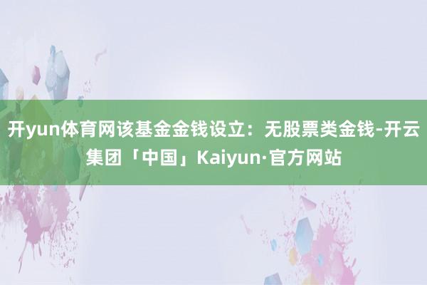 开yun体育网该基金金钱设立：无股票类金钱-开云集团「中国」Kaiyun·官方网站