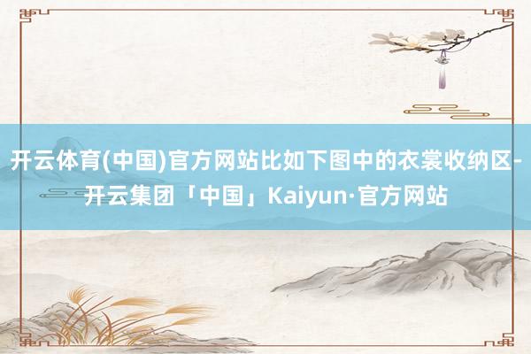 开云体育(中国)官方网站比如下图中的衣裳收纳区-开云集团「中国」Kaiyun·官方网站