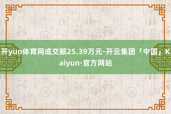 开yun体育网成交额25.39万元-开云集团「中国」Kaiyun·官方网站