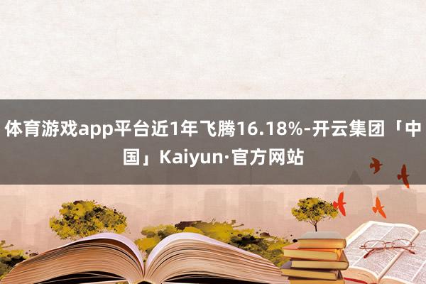 体育游戏app平台近1年飞腾16.18%-开云集团「中国」Kaiyun·官方网站