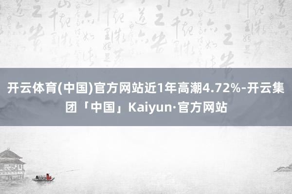 开云体育(中国)官方网站近1年高潮4.72%-开云集团「中国」Kaiyun·官方网站