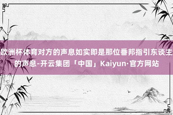 欧洲杯体育对方的声息如实即是那位番邦指引东谈主的声息-开云集团「中国」Kaiyun·官方网站