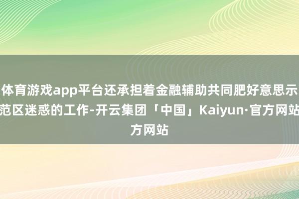 体育游戏app平台还承担着金融辅助共同肥好意思示范区迷惑的工作-开云集团「中国」Kaiyun·官方网站