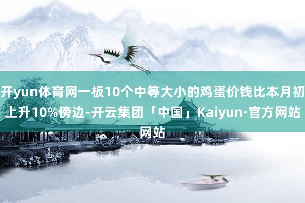 开yun体育网一板10个中等大小的鸡蛋价钱比本月初上升10%傍边-开云集团「中国」Kaiyun·官方网站