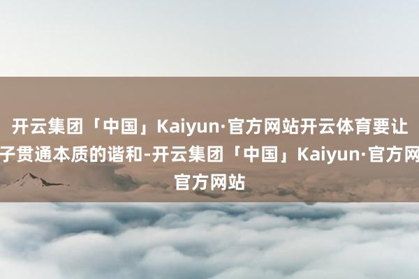 开云集团「中国」Kaiyun·官方网站开云体育要让孩子贯通本质的谐和-开云集团「中国」Kaiyun·官方网站