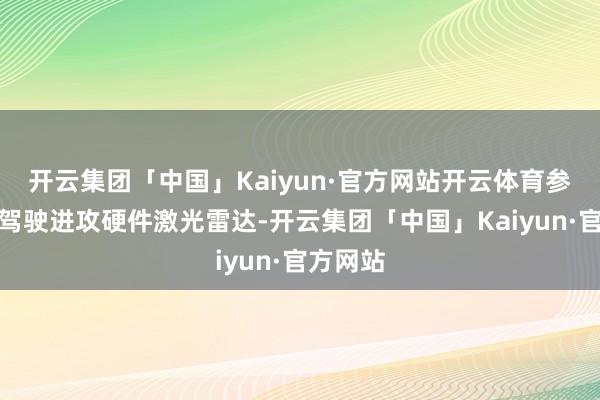 开云集团「中国」Kaiyun·官方网站开云体育参考自动驾驶进攻硬件激光雷达-开云集团「中国」Kaiyun·官方网站