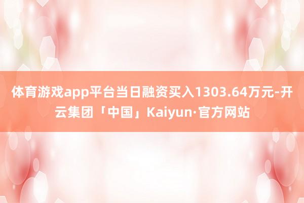 体育游戏app平台当日融资买入1303.64万元-开云集团「中国」Kaiyun·官方网站